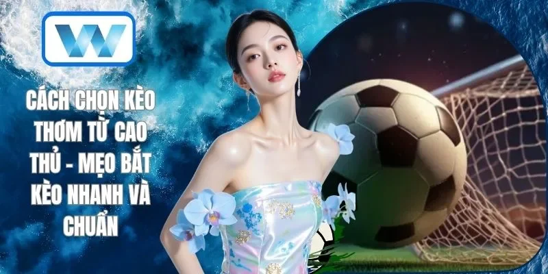 Cách Chọn Kèo Thơm Từ Cao Thủ - Mẹo Bắt Kèo Nhanh Và Chuẩn