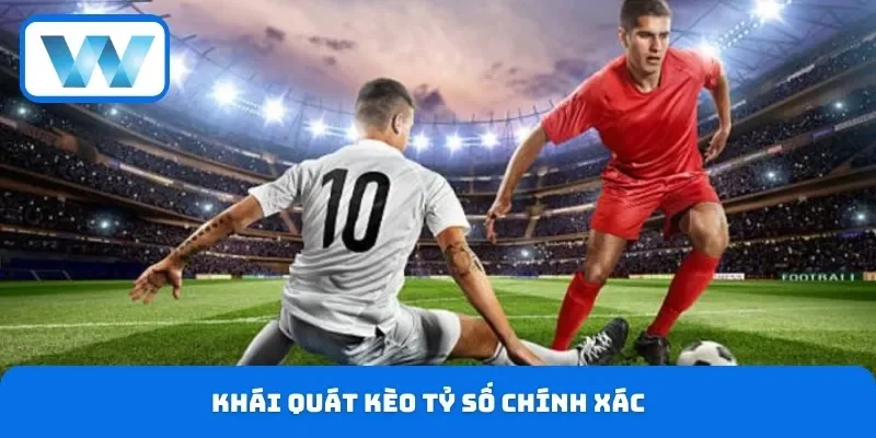 Kèo Tỷ Số Chính Xác - Cách Đặt Cược Với Nhiều Mẹo Dễ Thắng 2 Khái quát kèo tỷ số chính xác